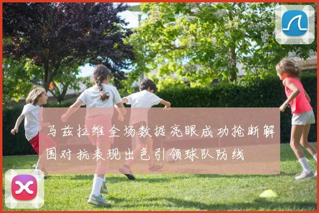 马兹拉维全场数据亮眼成功抢断解围对抗表现出色引领球队防线