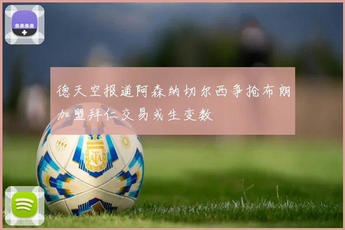 德天空报道阿森纳切尔西争抢布朗加盟拜仁交易或生变数