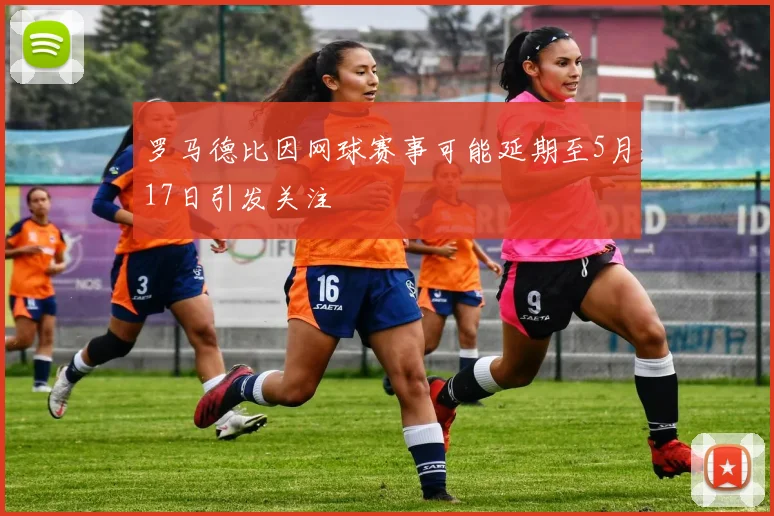 罗马德比因网球赛事可能延期至5月17日引发关注