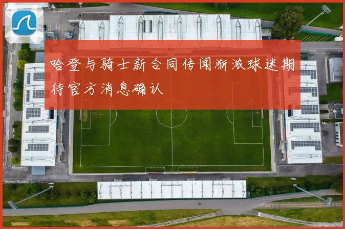 哈登与骑士新合同传闻渐浓球迷期待官方消息确认
