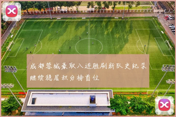 成都蓉城豪取八连胜刷新队史纪录继续稳居积分榜首位