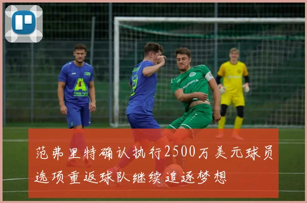 范弗里特确认执行2500万美元球员选项重返球队继续追逐梦想