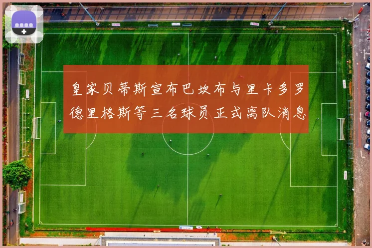 皇家贝蒂斯宣布巴坎布与里卡多罗德里格斯等三名球员正式离队消息