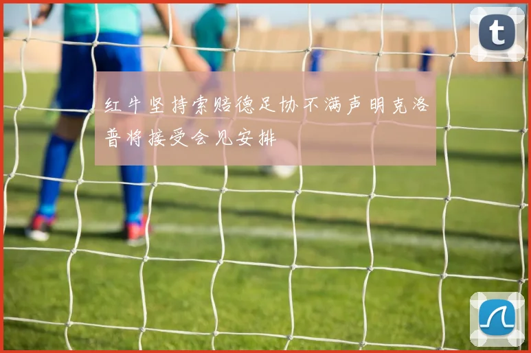 红牛坚持索赔德足协不满声明克洛普将接受会见安排