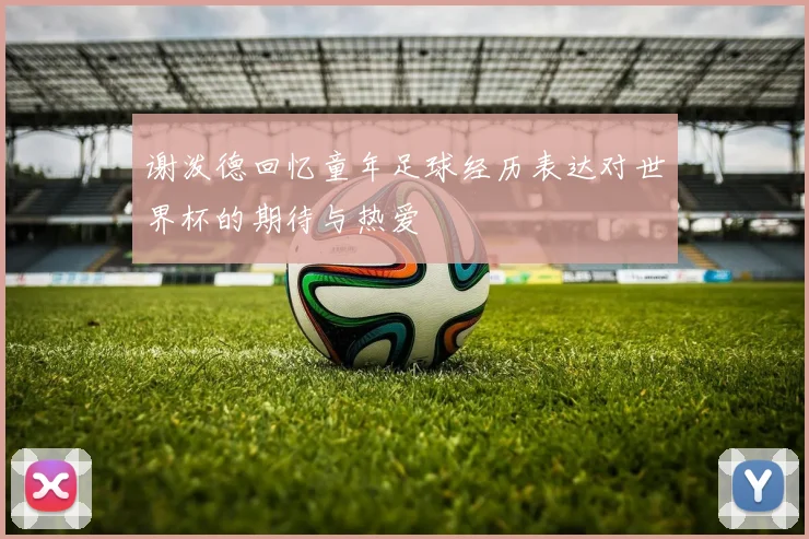 谢泼德回忆童年足球经历表达对世界杯的期待与热爱