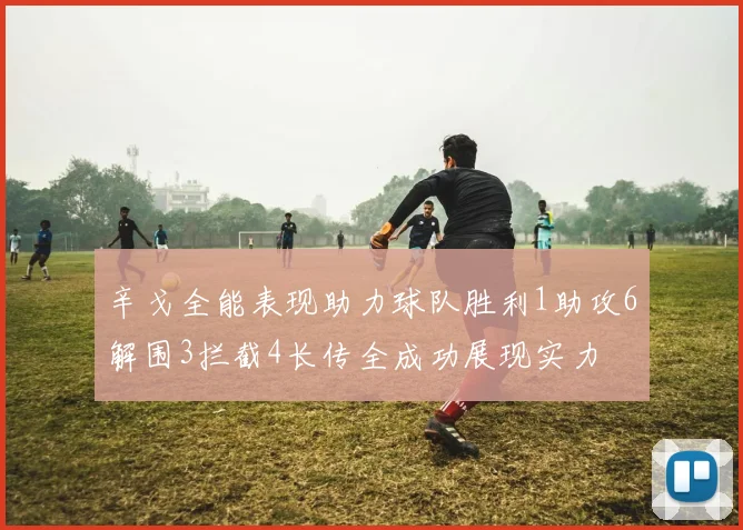 辛戈全能表现助力球队胜利1助攻6解围3拦截4长传全成功展现实力