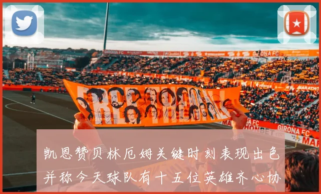 凯恩赞贝林厄姆关键时刻表现出色并称今天球队有十五位英雄齐心协力