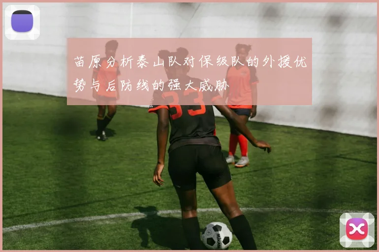 苗原分析泰山队对保级队的外援优势与后防线的强大威胁
